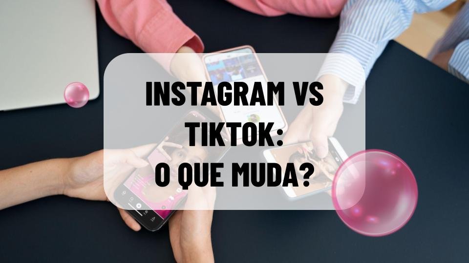Instagram vs TikTok: o que muda?