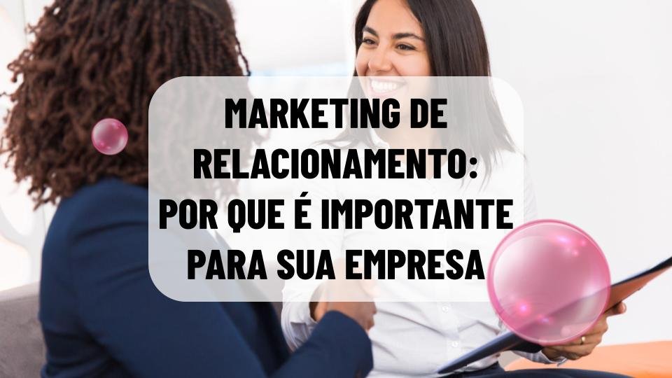 Por que o marketing de relacionamento é importante para a sua empresa? Veja como implementar